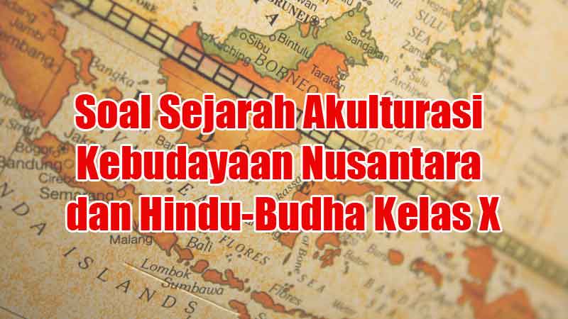 Soal Sejarah Akulturasi Kebudayaan Nusantara dan Hindu-Budha Kelas X